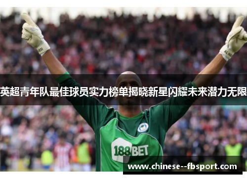 英超青年队最佳球员实力榜单揭晓新星闪耀未来潜力无限