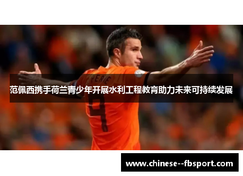 范佩西携手荷兰青少年开展水利工程教育助力未来可持续发展