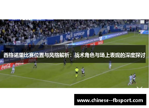 西格诺里比赛位置与风格解析：战术角色与场上表现的深度探讨