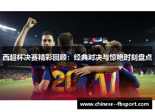 西超杯决赛精彩回顾：经典对决与惊艳时刻盘点
