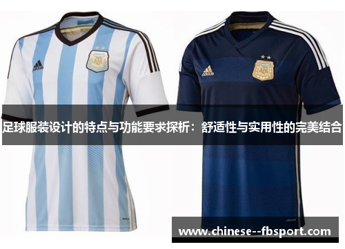 足球服装设计的特点与功能要求探析:舒适性与实用性的完美结合 足球服装设计的特点与功能要求探析:舒适性与实用性的完美结合