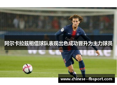 阿尔卡拉兹租借球队表现出色成功晋升为主力球员 阿尔卡拉兹租借球队表现出色成功晋升为主力球员