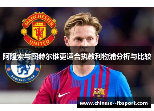 阿隆索与图赫尔谁更适合执教利物浦分析与比较 阿隆索与图赫尔谁更适合执教利物浦分析与比较