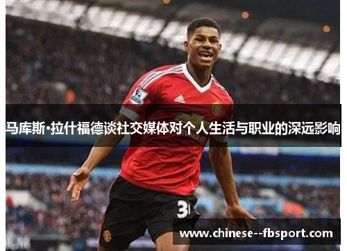 马库斯·拉什福德谈社交媒体对个人生活与职业的深远影响 马库斯·拉什福德谈社交媒体对个人生活与职业的深远影响