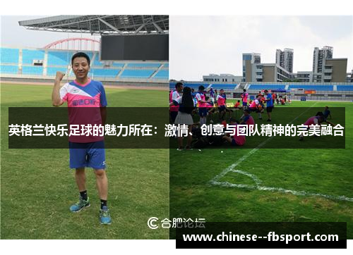 英格兰快乐足球的魅力所在:激情、创意与团队精神的完美融合 英格兰快乐足球的魅力所在:激情、创意与团队精神的完美融合