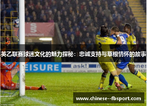 英乙联赛球迷文化的魅力探秘：忠诚支持与草根情怀的故事