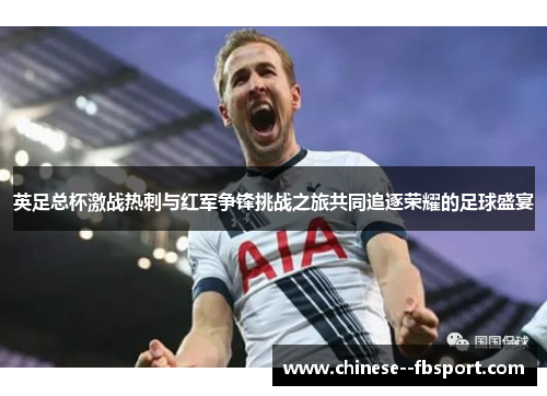 英足总杯激战热刺与红军争锋挑战之旅共同追逐荣耀的足球盛宴 英足总杯激战热刺与红军争锋挑战之旅共同追逐荣耀的足球盛宴