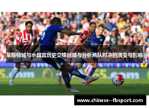 莱斯特城与水晶宫历史交锋回顾与分析两队对决的演变与影响