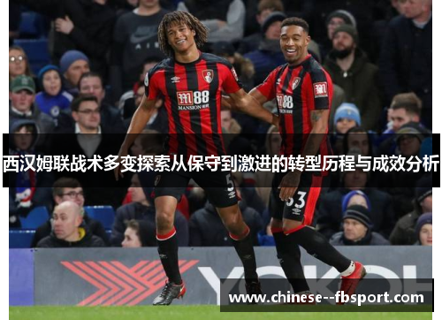 西汉姆联战术多变探索从保守到激进的转型历程与成效分析 西汉姆联战术多变探索从保守到激进的转型历程与成效分析