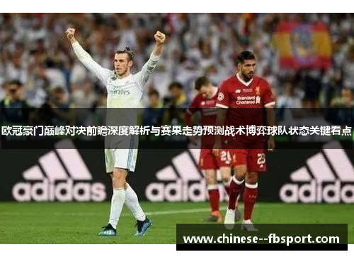 欧冠豪门巅峰对决前瞻深度解析与赛果走势预测战术博弈球队状态关键看点 欧冠豪门巅峰对决前瞻深度解析与赛果走势预测战术博弈球队状态关键看点