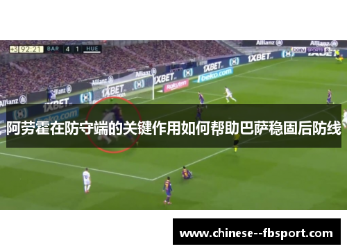 阿劳霍在防守端的关键作用如何帮助巴萨稳固后防线
