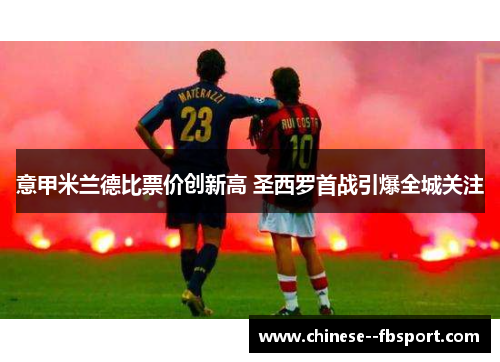 意甲米兰德比票价创新高 圣西罗首战引爆全城关注