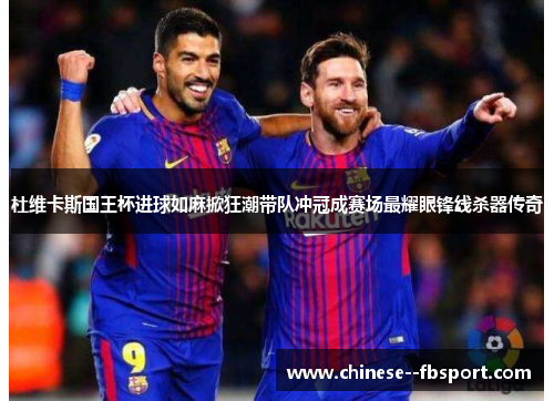 杜维卡斯国王杯进球如麻掀狂潮带队冲冠成赛场最耀眼锋线杀器传奇 杜维卡斯国王杯进球如麻掀狂潮带队冲冠成赛场最耀眼锋线杀器传奇