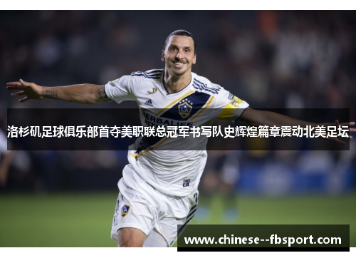 洛杉矶足球俱乐部首夺美职联总冠军书写队史辉煌篇章震动北美足坛