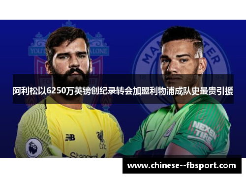 阿利松以6250万英镑创纪录转会加盟利物浦成队史最贵引援 阿利松以6250万英镑创纪录转会加盟利物浦成队史最贵引援
