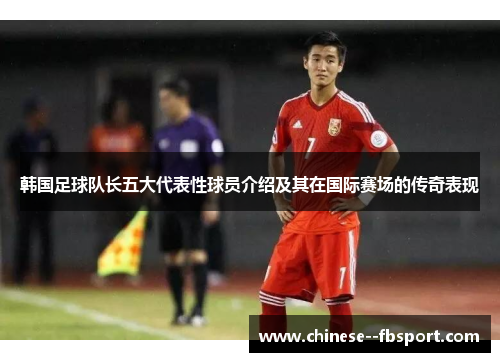 韩国足球队长五大代表性球员介绍及其在国际赛场的传奇表现