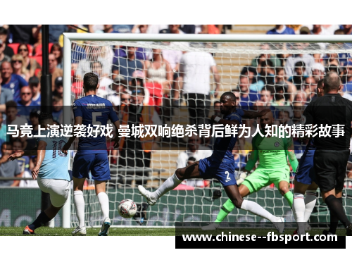 马竞上演逆袭好戏 曼城双响绝杀背后鲜为人知的精彩故事