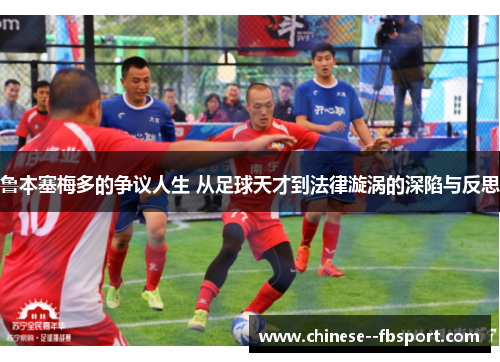 鲁本塞梅多的争议人生 从足球天才到法律漩涡的深陷与反思