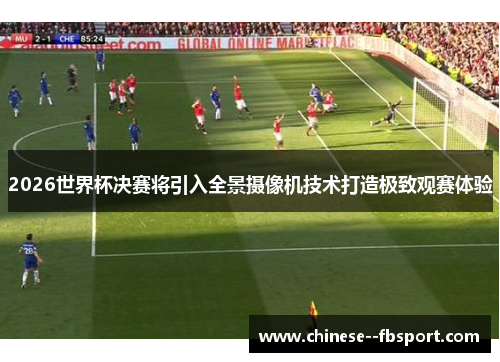 2026世界杯决赛将引入全景摄像机技术打造极致观赛体验