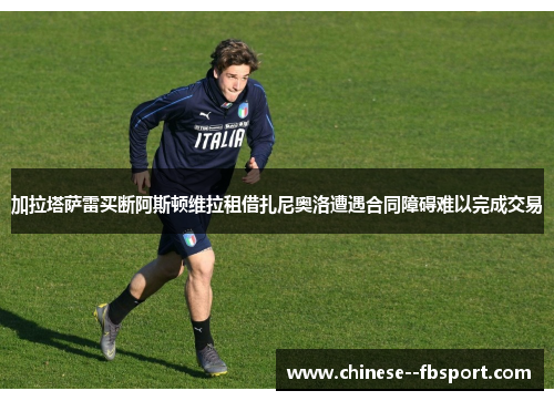 加拉塔萨雷买断阿斯顿维拉租借扎尼奥洛遭遇合同障碍难以完成交易
