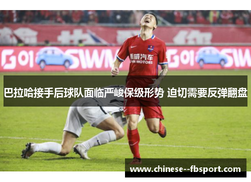 巴拉哈接手后球队面临严峻保级形势 迫切需要反弹翻盘