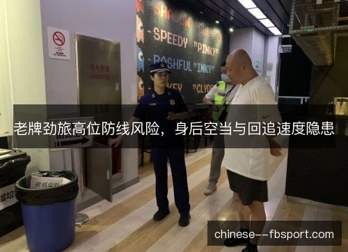 老牌劲旅高位防线风险，身后空当与回追速度隐患